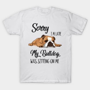 Sorry I'm late My Bulldog was sitting on me T-Shirt